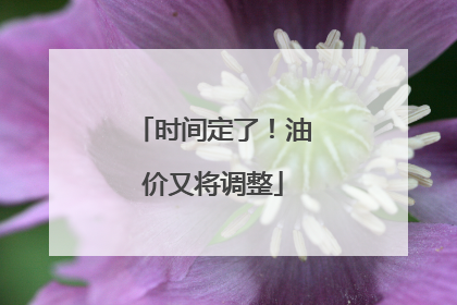 时间定了！油价又将调整