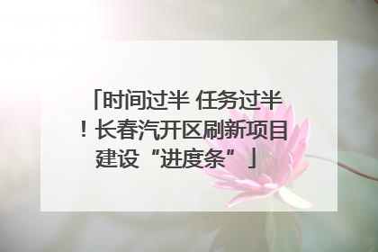 时间过半 任务过半！长春汽开区刷新项目建设“进度条”