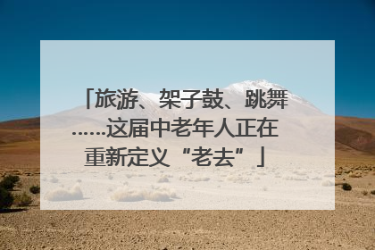 旅游、架子鼓、跳舞……这届中老年人正在重新定义“老去”