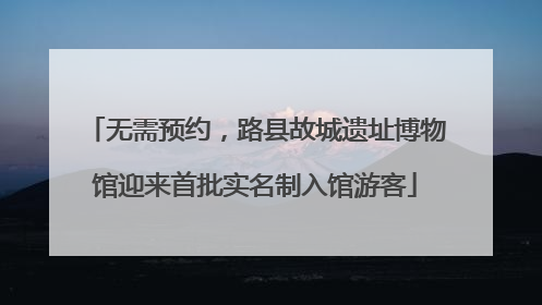 无需预约，路县故城遗址博物馆迎来首批实名制入馆游客