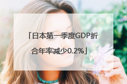 日本第一季度GDP折合年率减少0.2%