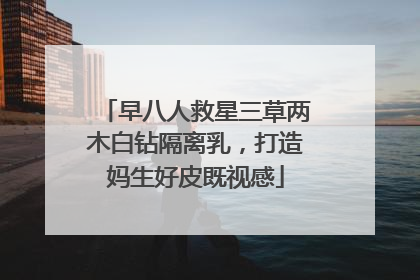 早八人救星三草两木白钻隔离乳，打造妈生好皮既视感