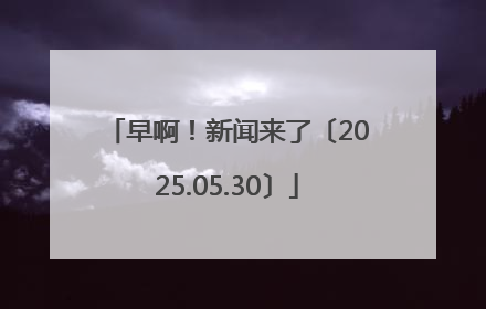 早啊！新闻来了〔2025.05.30〕