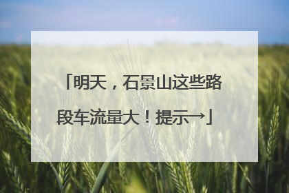 明天，石景山这些路段车流量大！提示→