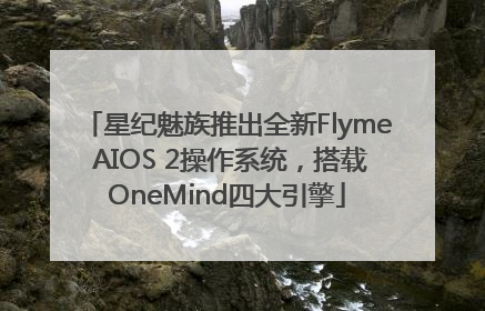 星纪魅族推出全新Flyme AIOS 2操作系统，搭载OneMind四大引擎