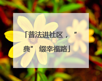 普法进社区，“典” 缀幸福路