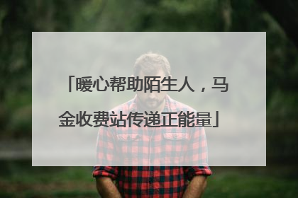 暖心帮助陌生人，马金收费站传递正能量