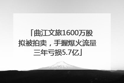 曲江文旅1600万股拟被拍卖，手握爆火流量三年亏损5.7亿