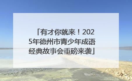 有才你就来！2025年德州市青少年成语经典故事会重磅来袭