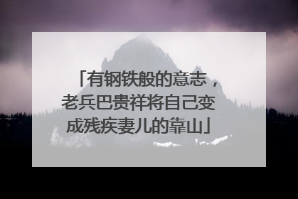 有钢铁般的意志，老兵巴贵祥将自己变成残疾妻儿的靠山
