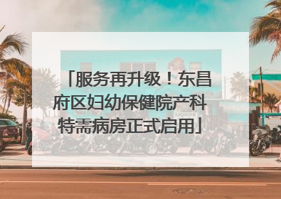 服务再升级！东昌府区妇幼保健院产科特需病房正式启用