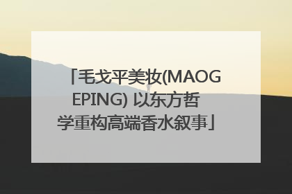 毛戈平美妆(MAOGEPING) 以东方哲学重构高端香水叙事