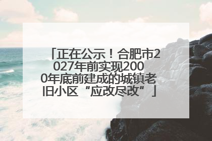 正在公示！合肥市2027年前实现2000年底前建成的城镇老旧小区“应改尽改”