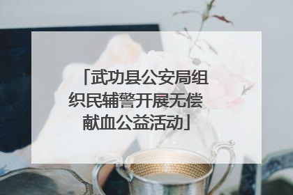 武功县公安局组织民辅警开展无偿献血公益活动