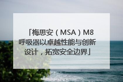 梅思安（MSA）M8呼吸器以卓越性能与创新设计，拓宽安全边界