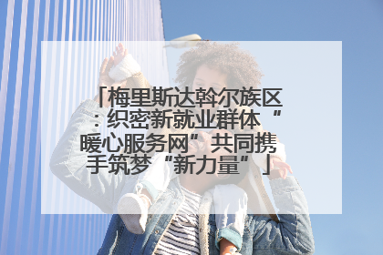 梅里斯达斡尔族区：织密新就业群体“暖心服务网”共同携手筑梦“新力量”
