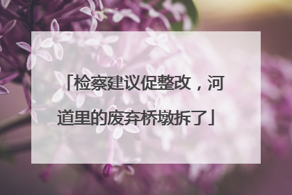 检察建议促整改，河道里的废弃桥墩拆了