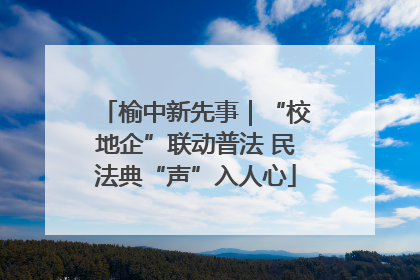 榆中新先事｜“校地企”联动普法 民法典“声”入人心