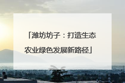 潍坊坊子：打造生态农业绿色发展新路径