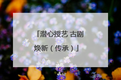 潜心授艺 古剧焕新（传承）