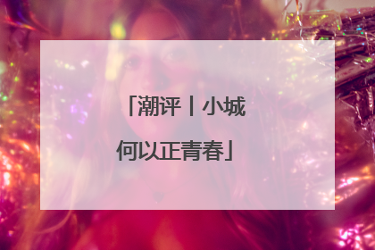 潮评丨小城何以正青春