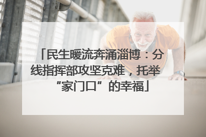 民生暖流奔涌淄博：分线指挥部攻坚克难，托举“家门口”的幸福