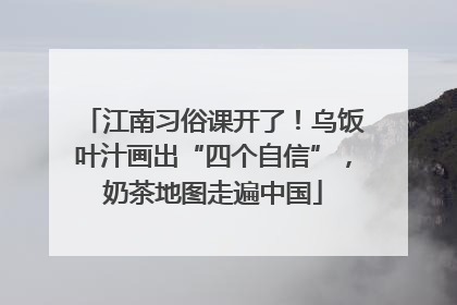 江南习俗课开了！乌饭叶汁画出“四个自信”，奶茶地图走遍中国