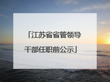 江苏省省管领导干部任职前公示