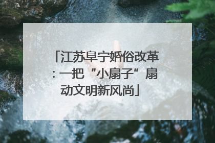 江苏阜宁婚俗改革：一把“小扇子”扇动文明新风尚