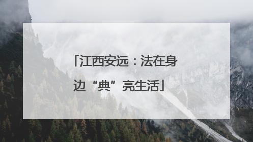 江西安远：法在身边“典”亮生活