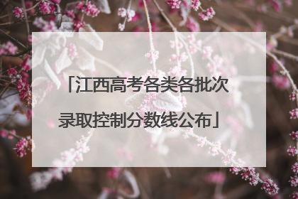 江西高考各类各批次录取控制分数线公布