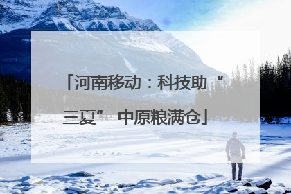 河南移动：科技助“三夏” 中原粮满仓