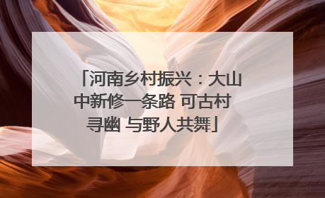 河南乡村振兴：大山中新修一条路 可古村寻幽 与野人共舞