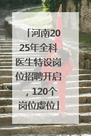 河南2025年全科医生特设岗位招聘开启，120个岗位虚位