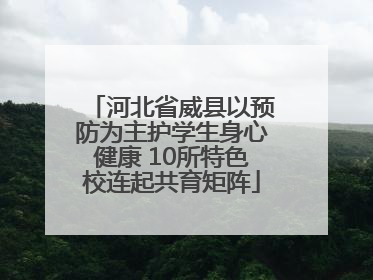 河北省威县以预防为主护学生身心健康 10所特色校连起共育矩阵