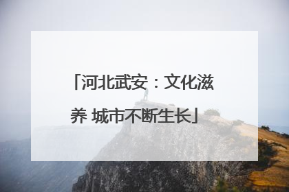 河北武安：文化滋养 城市不断生长