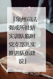 泉州司法强戒所社矫实训队临时党支部扎实推进队伍建设