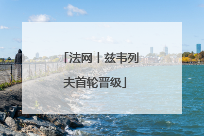 法网丨兹韦列夫首轮晋级