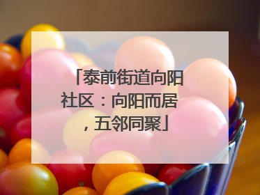 泰前街道向阳社区：向阳而居，五邻同聚