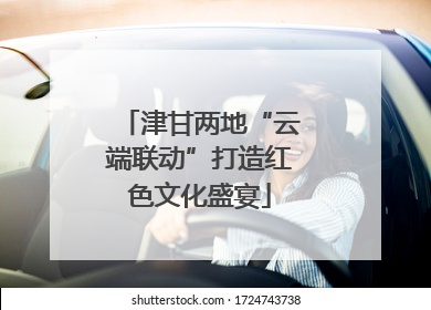 津甘两地“云端联动”打造红色文化盛宴