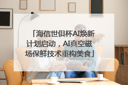 海信世俱杯AI焕新计划启动，AI真空磁场保鲜技术重构美食