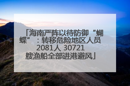 海南严阵以待防御“蝴蝶”：转移危险地区人员2081人 30721艘渔船全部进港避风