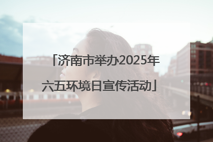济南市举办2025年六五环境日宣传活动