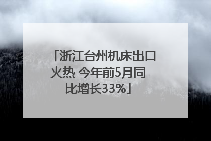 浙江台州机床出口火热 今年前5月同比增长33%