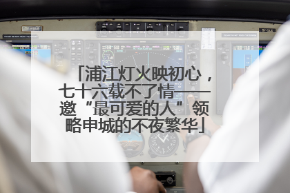浦江灯火映初心，七十六载不了情——邀“最可爱的人”领略申城的不夜繁华