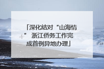 深化结对“山海情” 浙江侨务工作完成首例异地办理