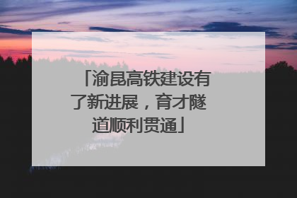 渝昆高铁建设有了新进展，育才隧道顺利贯通