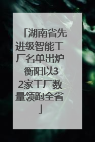 湖南省先进级智能工厂名单出炉 衡阳以32家工厂数量领跑全省