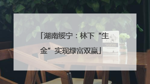 湖南绥宁：林下“生金”实现绿富双赢