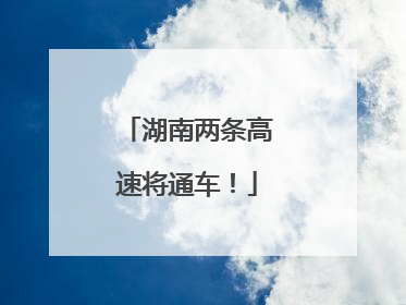 湖南两条高速将通车！